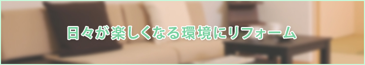 日々が楽しくなる環境にリフォーム