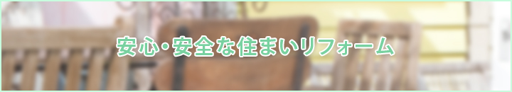 安心・安全な住まいリフォーム